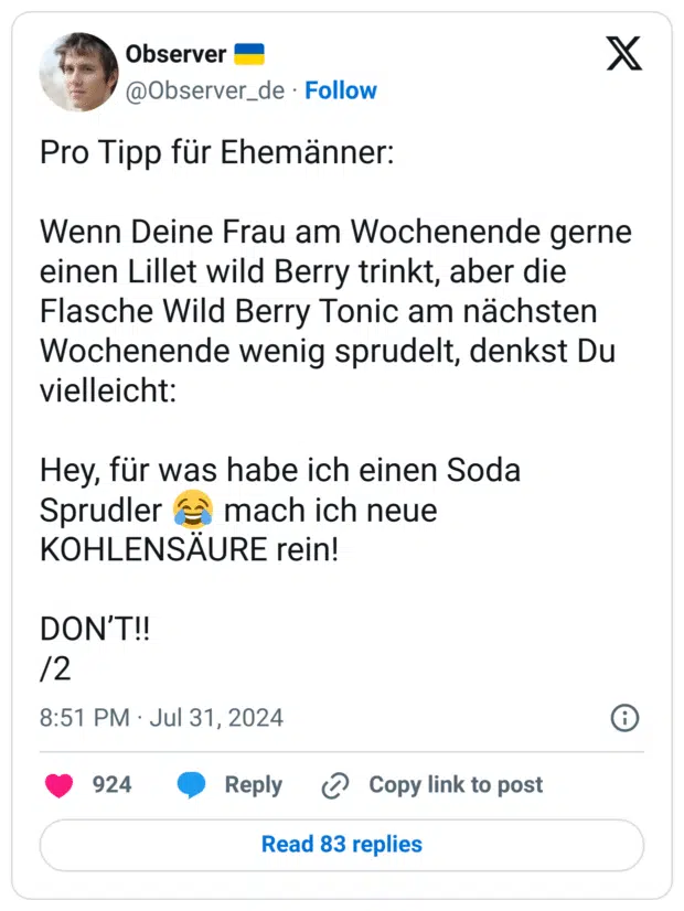 Pro Tipp für Ehemänner:
Wenn Deine Frau am Wochenende gerne einen Lillet wild Berry trinkt, aber die Flasche Wild Berry Tonic am nächsten Wochenende wenig sprudelt, denkst Du vielleicht:
Hey, für was habe ich einen Soda Sprudler :freudentränen: mach ich neue KOHLENSÄURE rein!
DON’T!!
/2