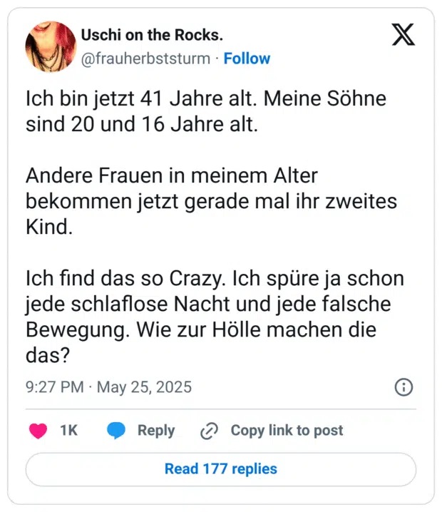 Ich bin jetzt 41 Jahre alt. Meine Söhne sind 20 und 16 Jahre alt. 

Andere Frauen in meinem Alter bekommen jetzt gerade mal ihr zweites Kind. 

Ich find das so Crazy. Ich spüre ja schon jede schlaflose Nacht und jede falsche Bewegung. Wie zur Hölle machen die das?
