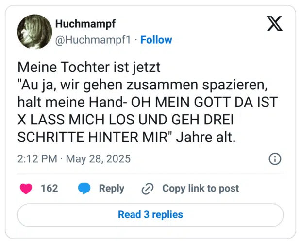 Meine Tochter ist jetzt 
"Au ja, wir gehen zusammen spazieren, halt meine Hand- OH MEIN GOTT DA IST X LASS MICH LOS UND GEH DREI SCHRITTE HINTER MIR" Jahre alt.