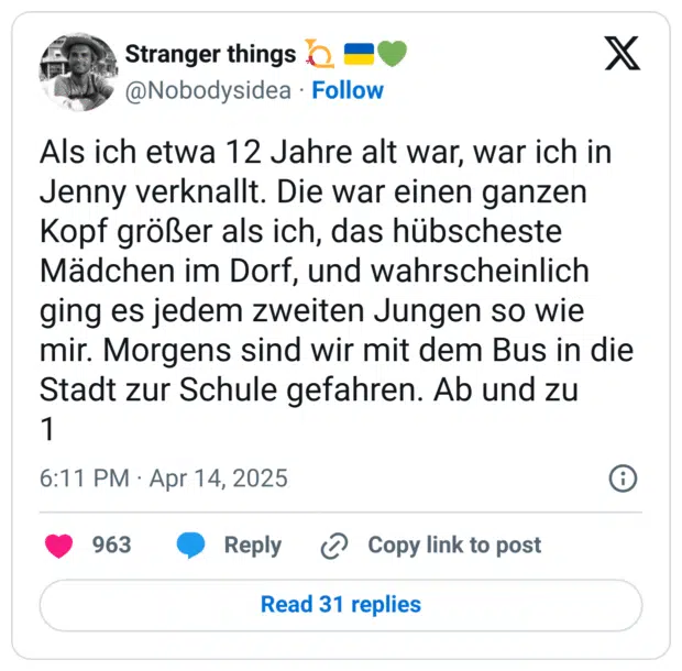 Als ich etwa 12 Jahre alt war, war ich in Jenny verknallt. Die war einen ganzen Kopf größer als ich, das hübscheste Mädchen im Dorf, und wahrscheinlich ging es jedem zweiten Jungen so wie mir. Morgens sind wir mit dem Bus in die Stadt zur Schule gefahren. Ab und zu
1