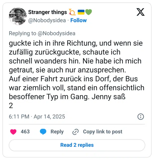 guckte ich in ihre Richtung, und wenn sie zufällig zurückguckte, schaute ich schnell woanders hin. Nie habe ich mich getraut, sie auch nur anzusprechen.
Auf einer Fahrt zurück ins Dorf, der Bus war ziemlich voll, stand ein offensichtlich besoffener Typ im Gang. Jenny saß
2