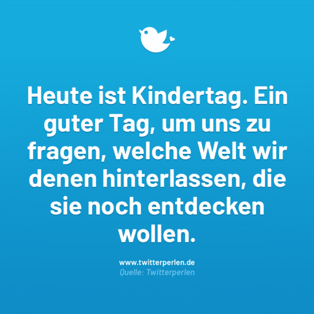 Heute ist Kindertag. Ein guter Tag, um uns zu fragen, welche Welt wir denen hinterlassen, die sie noch entdecken wollen.