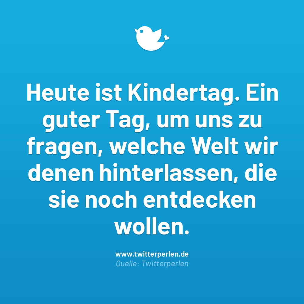 Heute ist Kindertag. Ein guter Tag, um uns zu fragen, welche Welt wir denen hinterlassen, die sie noch entdecken wollen.