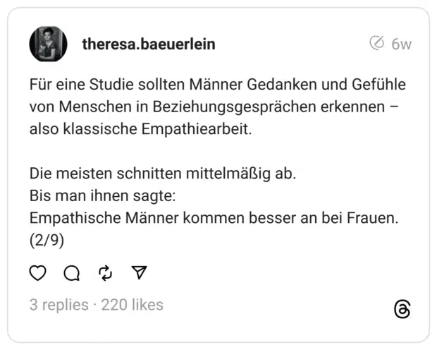 Für eine Studie sollten Männer Gedanken und Gefühle von Menschen in Beziehungsgesprächen erkennen – also klassische Empathiearbeit.
Die meisten schnitten mittelmäßig ab. Bis man ihnen sagte: Empathische Männer kommen besser an bei Frauen. (2/9)