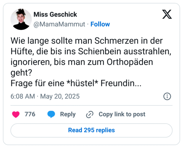 Wie lange sollte man Schmerzen in der Hüfte, die bis ins Schienbein ausstrahlen, ignorieren, bis man zum Orthopäden geht? Frage für eine *hüstel* Freundin