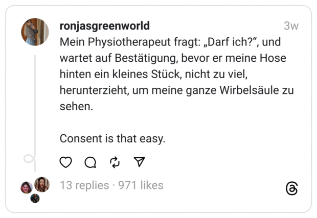 Mein Physiotherapeut fragt: „Darf ich?", und wartet auf Bestätigung, bevor er meine Hose hinten ein kleines Stück, nicht zu viel, herunterzieht, um meine ganze Wirbelsäule zu sehen.