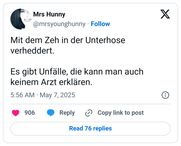 Mit dem Zeh in der Unterhose verheddert. Es gibt Unfälle, die kann man auch keinem Arzt erklären.