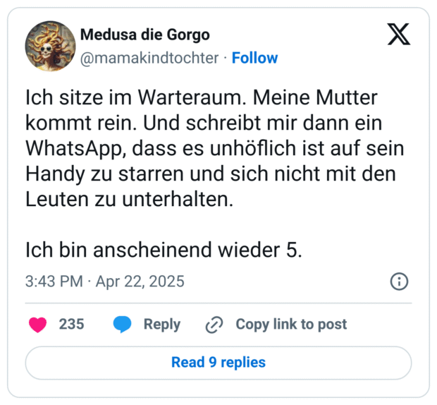 Ich sitze im Warteraum. Meine Mutter kommt rein. Und schreibt mir dann ein WhatsApp, dass es unhöflich ist auf sein Handy zu starren und sich nicht mit den Leuten zu unterhalten. Ich bin anscheinend wieder 5