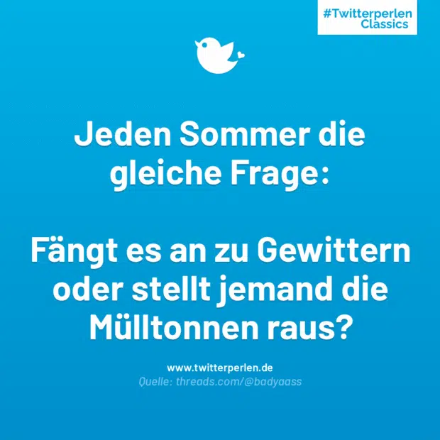 Jeden Sommer die gleiche Frage:
Fängt es an zu Gewittern oder stellt jemand die Mülltonnen raus?