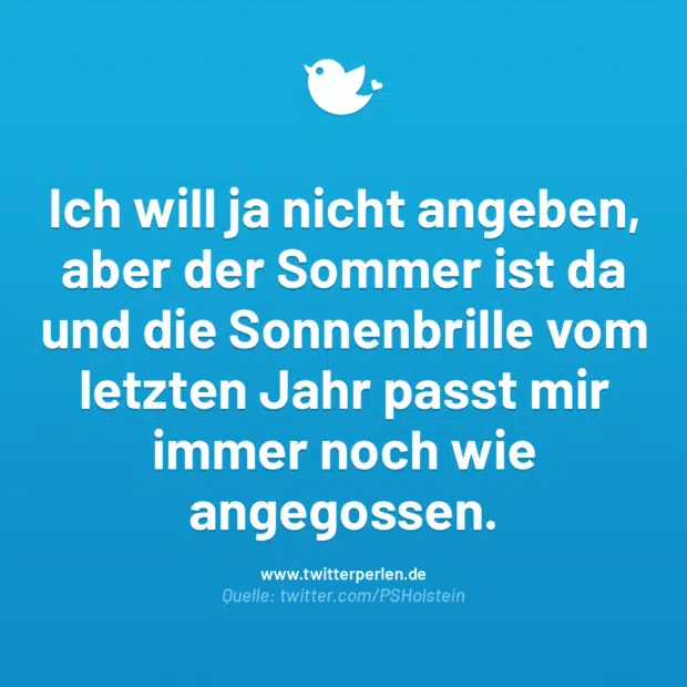 Ich will ja nicht angeben, aber der Sommer ist da und die Sonnenbrille vom letzten Jahr passt mir immer noch wie angegossen.