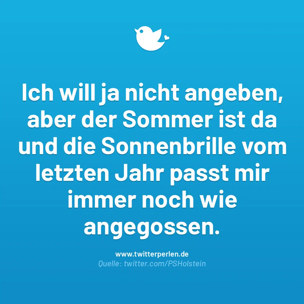 Ich will ja nicht angeben, aber der Sommer ist da und die Sonnenbrille vom letzten Jahr passt mir immer noch wie angegossen.