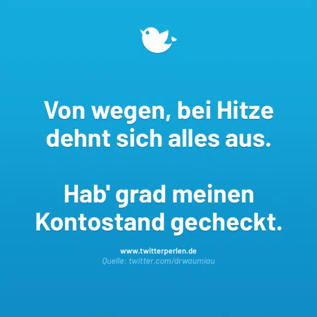 Von wegen, bei Hitze dehnt sich alles aus.
Hab‘ grad meinen Kontostand gecheckt.