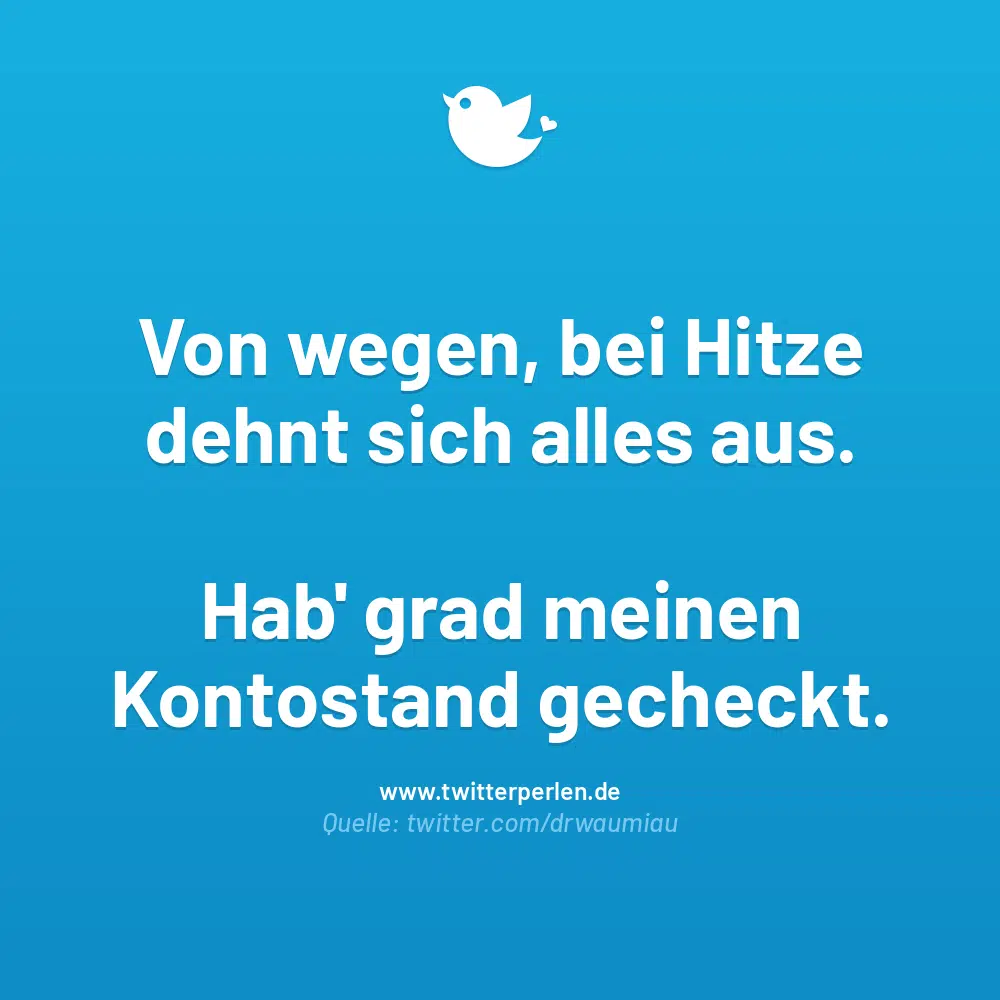 Von wegen, bei Hitze dehnt sich alles aus.
Hab‘ grad meinen Kontostand gecheckt.