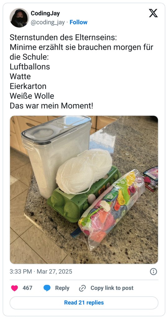 Sternstunden des Elternseins: 
Minime erzählt sie brauchen morgen für die Schule: 
Luftballons
Watte
Eierkarton
Weiße Wolle
Das war mein Moment!