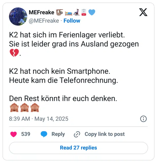 K2 hat sich im Ferienlager verliebt.
Sie ist leider grad ins Ausland gezogen 💔.

K2 hat noch kein Smartphone.
Heute kam die Telefonrechnung.

Den Rest könnt ihr euch denken.
🙈🙈🙈