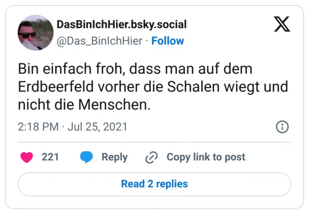 Bin einfach froh, dass man auf dem Erdbeerfeld vorher die Schalen wiegt und nicht die Menschen.
