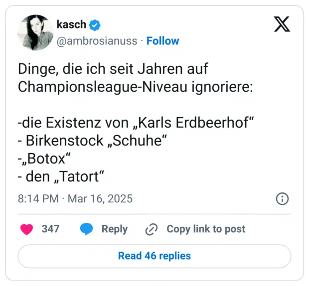 Dinge, die ich seit Jahren auf Championsleague-Niveau ignoriere: 

-die Existenz von „Karls Erdbeerhof“
- Birkenstock „Schuhe“
-„Botox“
- den „Tatort“
