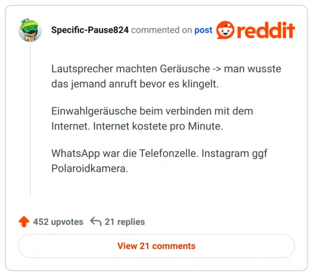 Lautsprecher machten Geräusche -> man wusste das jemand anruft bevor es klingelt.

Einwahlgeräusche beim verbinden mit dem Internet. Internet kostete pro Minute.

WhatsApp war die Telefonzelle. Instagram ggf Polaroidkamera.