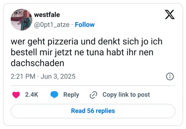 wer geht pizzeria und denkt sich jo ich bestell mir jetzt ne tuna habt ihr nen dachschaden