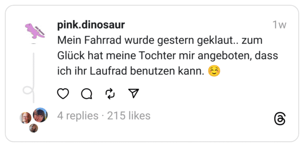 Mein Fahrrad wurde gestern geklaut.. zum Glück hat meine Tochter mir angeboten, dass ich ihr Laufrad benutzen kann. ☺️
