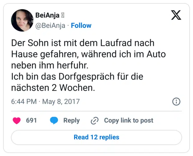 Der Sohn ist mit dem Laufrad nach Hause gefahren, während ich im Auto neben ihm herfuhr.
Ich bin das Dorfgespräch für die nächsten 2 Wochen.