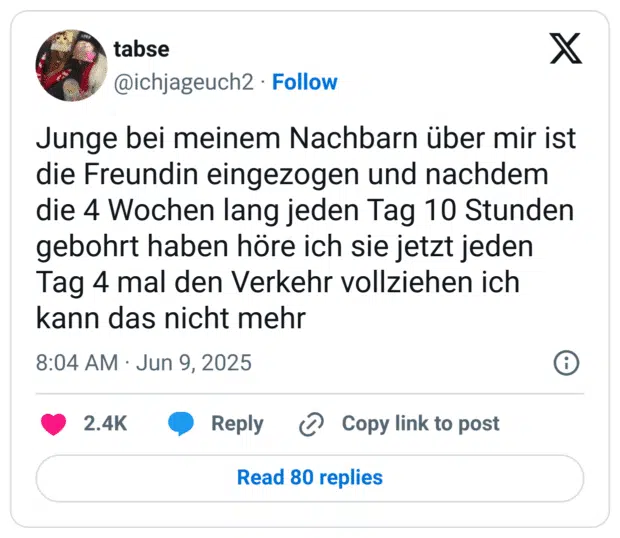 Junge bei meinem Nachbarn über mir ist die Freundin eingezogen und nachdem die 4 Wochen lang jeden Tag 10 Stunden gebohrt haben höre ich sie jetzt jeden Tag 4 mal den Verkehr vollziehen ich kann das nicht mehr