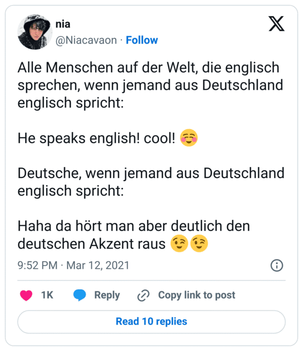 Alle Menschen auf der Welt, die englisch sprechen, wenn jemand aus Deutschland englisch spricht: 

He speaks english! cool! ☺️

Deutsche, wenn jemand aus Deutschland englisch spricht:

Haha da hört man aber deutlich den deutschen Akzent raus 😉😉