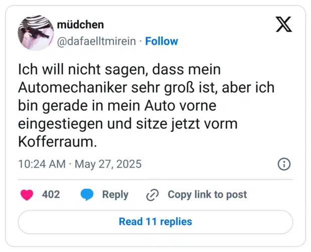 Ich will nicht sagen, dass mein Automechaniker sehr groß ist, aber ich bin gerade in mein Auto vorne eingestiegen und sitze jetzt vorm Kofferraum.