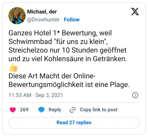 Ganzes Hotel 1* Bewertung, weil Schwimmbad "für uns zu klein", Streichelzoo nur 10 Stunden geöffnet und zu viel Kohlensäure in Getränken. 
👍
Diese Art Macht der Online-Bewertungsmöglichkeit ist eine Plage.