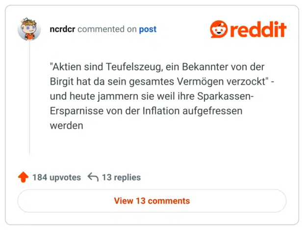 "Aktien sind Teufelszeug, ein Bekannter von der Birgit hat da sein gesamtes Vermögen verzockt" - und heute jammern sie weil ihre Sparkassen- Ersparnisse von der Inflation aufgefressen werden