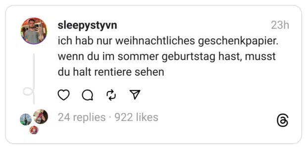 ich hab nur weihnachtliches geschenkpapier. wenn du im sommer geburtstag hast, musst du halt rentiere sehen
