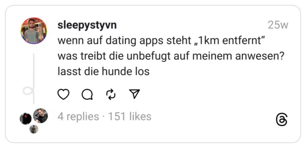 wenn auf dating apps steht „1km entfernt“ was treibt die unbefugt auf meinem anwesen? lasst die hunde los