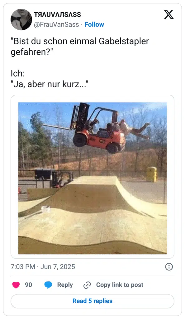 "Bist du schon einmal Gabelstapler gefahren?" Ich: "Ja, aber nur kurz...'