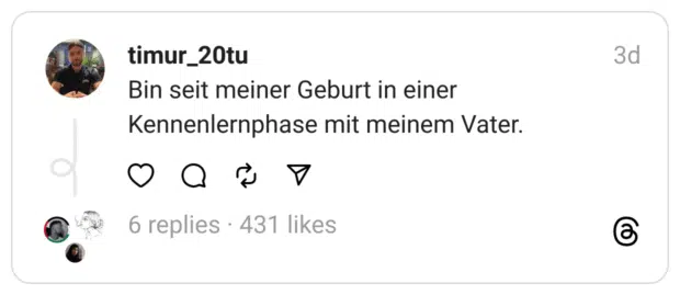 Bin seit meiner Geburt in einer Kennenlernphase mit meinem Vater.
