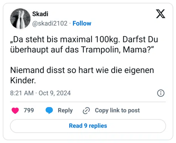 „Da steht bis maximal 100kg. Darfst Du überhaupt auf das Trampolin, Mama?“

Niemand disst so hart wie die eigenen Kinder.