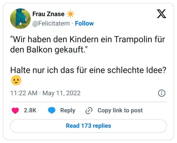 "Wir haben den Kindern ein Trampolin für den Balkon gekauft."

Halte nur ich das für eine schlechte Idee? 😦