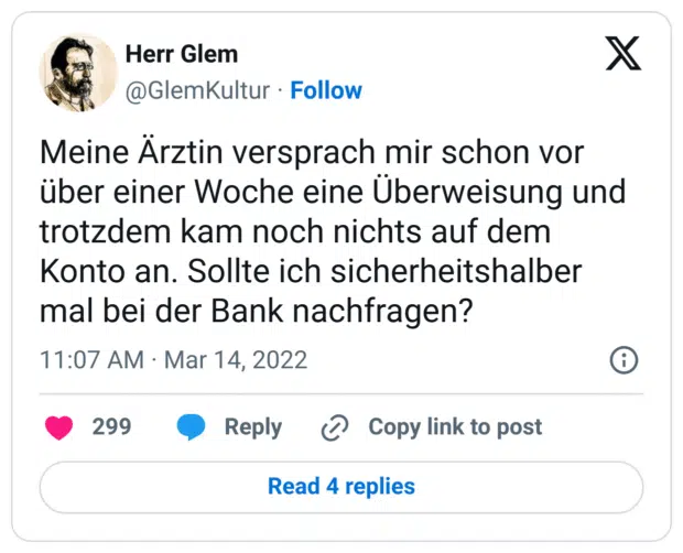 Meine Ärztin versprach mir schon vor über einer Woche eine Überweisung und trotzdem kam noch nichts auf dem Konto an. Sollte ich sicherheitshalber mal bei der Bank nachfragen?
