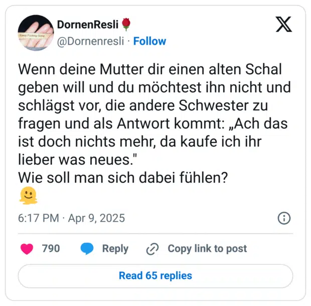 Wenn deine Mutter dir einen alten Schal geben will und du möchtest ihn nicht und schlägst vor, die andere Schwester zu fragen und als Antwort kommt: „Ach das ist doch nichts mehr, da kaufe ich ihr lieber was neues."
Wie soll man sich dabei fühlen?
:schmelzendes_gesicht: