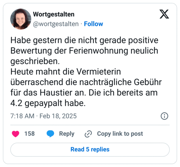 Habe gestern die nicht gerade positive Bewertung der Ferienwohnung neulich geschrieben.
Heute mahnt die Vermieterin überraschend die nachträgliche Gebühr für das Haustier an. Die ich bereits am 4.2 gepaypalt habe.
