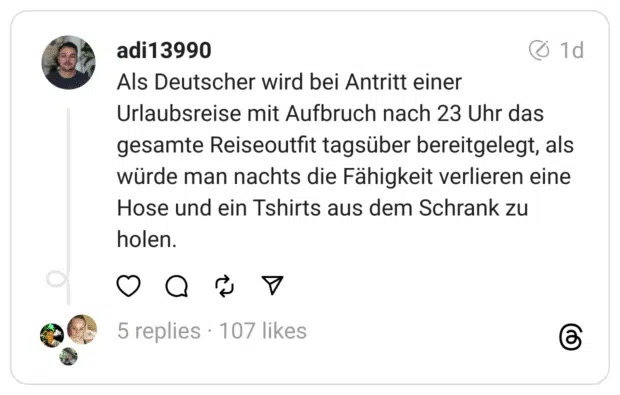 Als Deutscher wird bei Antritt einer Urlaubsreise mit Aufbruch nach 23 Uhr das gesamte Reiseoutfit tagsüber bereitgelegt, als würde man nachts die Fähigkeit verlieren eine Hose und ein Tshirts aus dem Schrank zu holen.