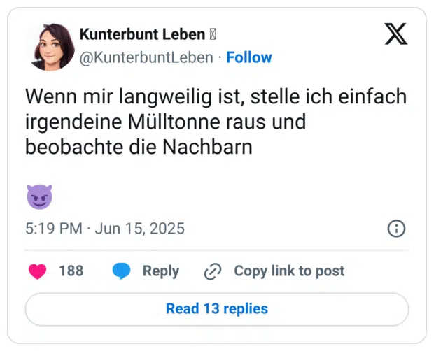Wenn mir langweilig ist, stelle ich einfach irgendeine Mülltonne raus und beobachte die Nachbarn