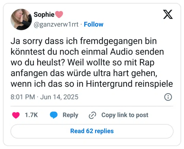 Ja sorry dass ich fremdgegangen bin könntest du noch einmal Audio senden wo du heulst? Weil wollte so mit Rap anfangen das würde ultra hart gehen, wenn ich das so in Hintergrund reinspiele