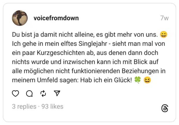 Du bist ja damit nicht alleine, es gibt mehr von uns. 😄 Ich gehe in mein elftes Singlejahr - sieht man mal von ein paar Kurzgeschichten ab, aus denen dann doch nichts wurde und inzwischen kann ich mit Blick auf alle möglichen nicht funktionierenden Beziehungen in meinem Umfeld sagen: Hab ich ein Glück! 🍀 😆