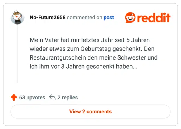 Mein Vater hat mir letztes Jahr seit 5 Jahren wieder etwas zum Geburtstag geschenkt. Den Restaurantgutschein den meine Schwester und ich ihm vor 3 Jahren geschenkt haben...