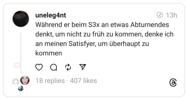 Während er beim S3x an etwas Abturnendes denkt, um nicht zu früh zu kommen, denke ich an meinen Satisfyer, um überhaupt zu kommen
