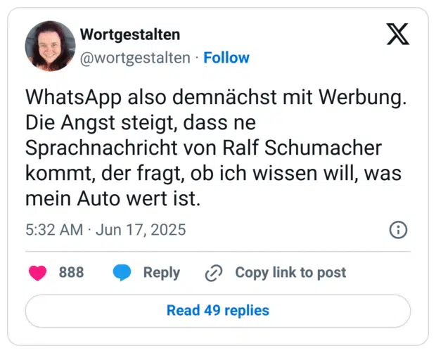 WhatsApp also demnächst mit Werbung. Die Angst steigt, dass ne Sprachnachricht von Ralf Schumacher kommt, der fragt, ob ich wissen will, was mein Auto wert ist.
