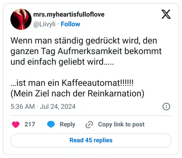 Wenn man ständig gedrückt wird, den ganzen Tag Aufmerksamkeit bekommt und einfach geliebt wird…..

…ist man ein Kaffeeautomat!!!!!!
(Mein Ziel nach der Reinkarnation)
