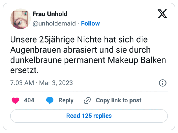 Unsere 25jährige Nichte hat sich die Augenbrauen abrasiert und sie durch dunkelbraune permanent Makeup Balken ersetzt.

