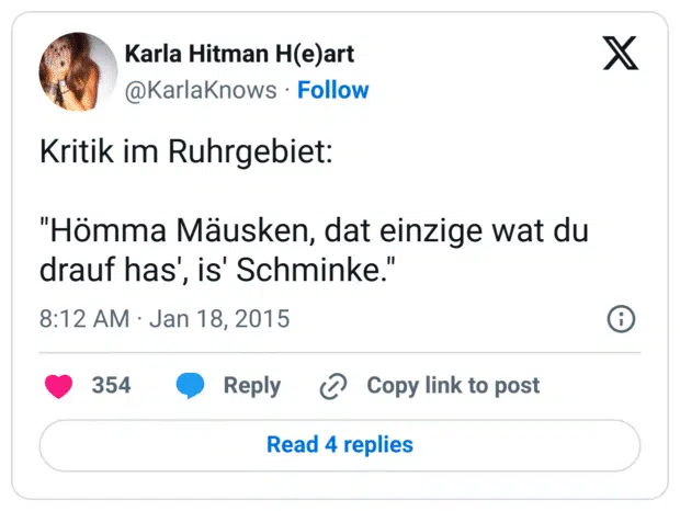 Kritik im Ruhrgebiet:

"Hömma Mäusken, dat einzige wat du drauf has', is' Schminke."