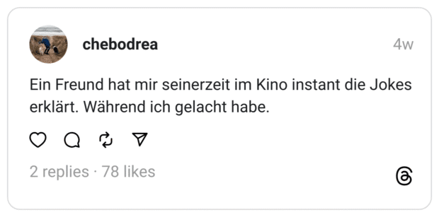 Ein Freund hat mir seinerzeit im Kino instant die Jokes erklärt. Während ich gelacht habe.